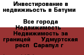 Инвестирование в недвижиьость в Батуми - Все города Недвижимость » Недвижимость за границей   . Удмуртская респ.,Сарапул г.